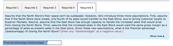 Required 1 Required 2 Required 3 Required 4 Required 5 Assume that the North Stores floor space cant be subleased. However,