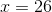 x=26