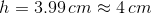 h = 3.99 cm 4 cm
