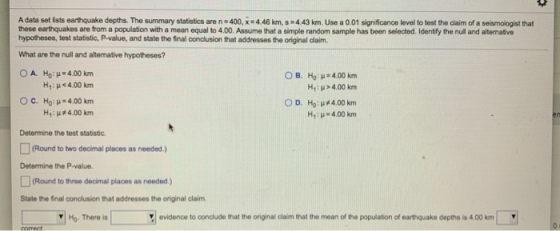 A data set lists earthquake depths. The summary statistics are n 400, x=4.46 km, s=4.43 km. Use a 0.01 significance level to