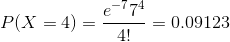 P(X=4) =\frac{e^{-7}7^{4}}{4!} = 0.09123