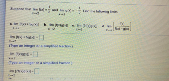 Suppose that lim tex) = and lim g(x) = - . Find the following limits. x2 a. lim [f(x) +5g(x)] X2 b. lim [f(x)g(x)] c. lim [2f