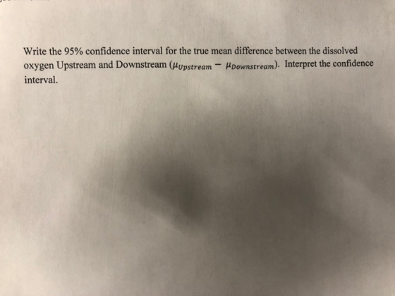 Write the 95% confidence interval for the true mean difference between the dissolved oxygen Upstream and Downstream (Hypstream-μDownstream). Interpret the confidence interval