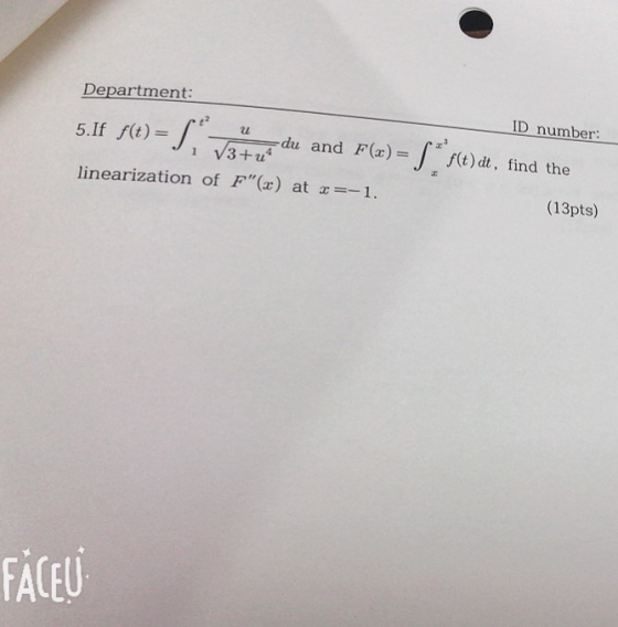 Department: 5.If f(t)- linearization of F () at1 ID number and F(x)=J -du f(t) dt, find the 1 V3+u (13pts) ACE