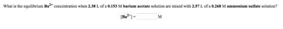 What is the equilibrium Ba2+ concentration when 2.38 L ofa 0.153 M barium acetate solution are mixed with 2.57 L of a 0.268 M