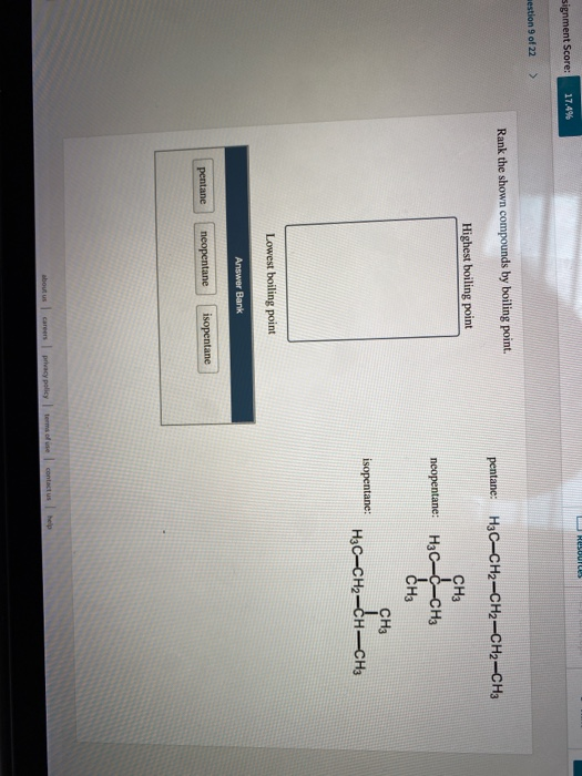 signment Score: 17.4% aestion 9 of 22 > Rank the shown compounds by boiling point. pentane: H3C-CH2-CH2-CH2-CH3 Highest boili