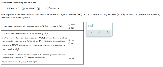 Consider the following equilibrium: AG°= -41. kJ + 2NO(g) +C1, (g) - 2NOCI (g) Now suppose a reaction vessel is filled with 4