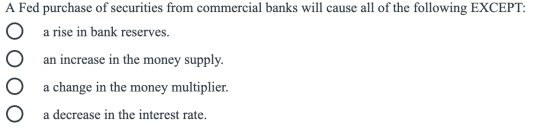 A Fed purchase of securities from commercial banks will cause all of the following EXCEPT: a rise in bank reserves. an increa