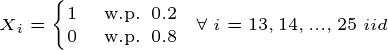 \tiny X_i=\begin{cases} 1 & \text{ w.p. } 0.2 \\ 0 & \text{ w.p. } 0.8 \end{cases}\; \; \forall\; i=13,14,...,25 \; iid