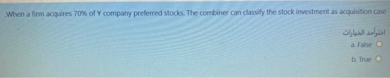 When a firm acquires 70% of Y company preferred stocks. The combiner can classify the stock investment as acquisition case اخ