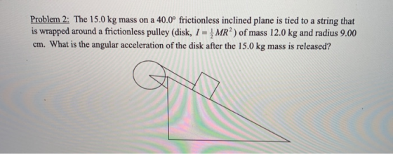 Problem 2; The 15.0 kg mass on a 40.0° frictionless inclined plane is tied to a string that is wrapped around a frictionless