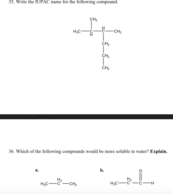 35. Write the IUPAC name for the following compound. CH3 H3C -CH3 CH2 CH2 CH3 36. Which of the following compounds would be m