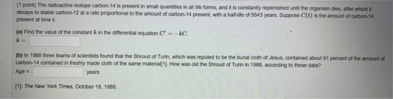 (1 point) The radioactive isotope carbon-14 is present in small quantities in all life forms, and it is constantly replenishe