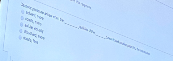 this response Osmotic pressure arises when the solvent, more solute, more solute, equally dissolved, more solute, less partid
