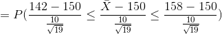 =P(\frac{142-150}{\frac{10}{\sqrt{19}}}\leq \frac{\bar{X}-150}{\frac{10}{\sqrt{19}}}\leq \frac{158-150}{\frac{10}{\sqrt{19}}})