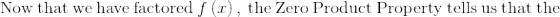 \mathrm{Now\:that\:we\:have\:factored\:}f\left(x\right),\mathrm{\:the\:Zero\:Product\:Property\:tells\:us\:that\:the\:}