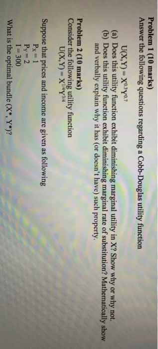 Problem 1 (10 marks) Answer the following questions regarding a Cobb-Douglas utility function U(X,Y)= X0.3 0.7 (a) Does this