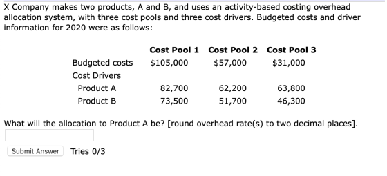 X Company makes two products, A and B, and uses an activity-based costing overhead allocation system, with three cost pools a
