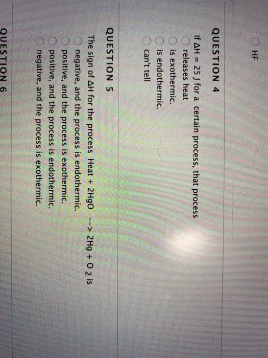 HF QUESTION 4 If AH = 25 J for a certain process, that process O releases heat is exothermic. O is endothermic. cant tell 1