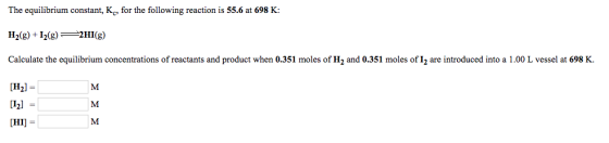The equilibrium constant, Kc, for the following reaction is 55.6 at 698 K: 20g) 20g) Calculate the equilibrium concentrations of reactants and product when 0.351 moles of H and 0.351 oles of L are introduced into a 1.00 L vessel at 698 K. [H2] [I2] M M [HI]