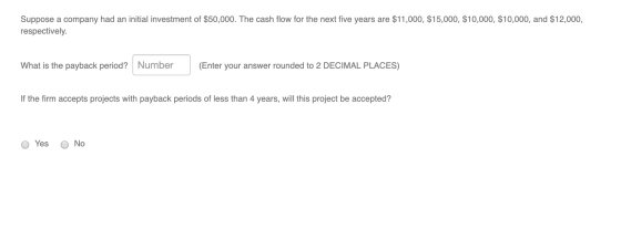 Suppose a company had an initial investment of $50,000. The cash flow for the next five years are $11,000, $15,000, $10,000,