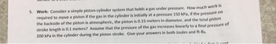 PASHBASAN 5. Work: Consider a simple piston-cylinder system that holds a gas under pressure. How much work IS required to mov