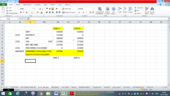 Home nert Page Layout Formulas Data Review View dd-Ins Cut Σ AutoSum ー E ゴWrap Text ta copy ▼ в 1 프 . Ej-., Δ. : rーー 逻锂函Merge & Center. $, % , 弼,8 C Conditional Format CeInsert Delete Format Formatting as Table Styles2 Clear Sort &Find & Format Painter Clipboard Alignment Number Cells Edting IM IN I0 IR Is IU IX CASE a CASE b EBIT INTEREST EBT TAX NET INCOME PREFERRED DIVIDEND 50000 0 50000 17500 32500 12000 20500 4 12000 38000 35% 13300 24700 0 ANSWER EARNINGS AVAILABLE FOR 24700 LESS 6 LESS LESS 9 10 EQUITY STOCK HOLDERS ANS a ANS b 12 13 14 15 16 17 18 19 (4 커 | STOCK DIV . NAV HEDGE FUND MF | EV PE EPS DIV , ABNORMAL (APV ROSS deberk . MARGIN MONEY al tax PB ROPI EVA MVALEVERAGED BUY 福 130% 07:56