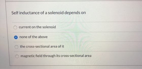 Self inductance of a solenoid depends on current on the solenoid none of the above the cross-sectional area of it magnetic fi