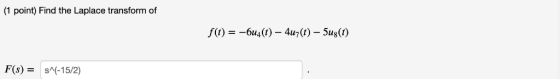 (1 point) Find the Laplace transform of f(t) -6u4(t) - 4u7(t) - 5ug(t) F(s)S (-15/2)