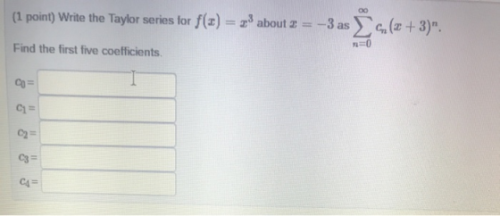 (1 point) Write the Taylor series for f(3) = 2.3 about 2 = -3 as aſce 4(x+3). Find the first five coefficients. n=0 co= C1 =