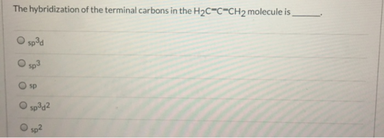 The hybridization of the terminal carbons in the H2C=C-CH2 molecule is O spad Osp3 Osp O sp3d2 O sp?