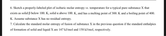 6. Sketch a properly-labeled plot of isobaric molar entropy vs. temperature for a typical pure substance X that exists as sol