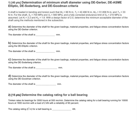 1) [40 pts] Determination of minimum shaft diameter using DE-Gerber, DE-ASME Elliptic, DE-Soderberg, and DE-Goodman criteria