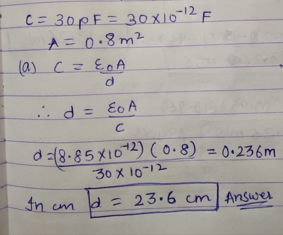 c=300F=30x10-12F A=0. 8m² (a) czEo id=EoA d 218.85x10-2) (0.8) =0.236m 30x10-12 In cn la = 23.6 cm Answer
