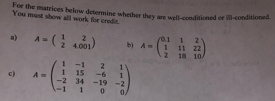 For the matrices below determine whether they are well-conditioned of You must show all work for credit. er they are well-con