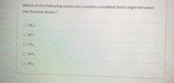 Which of the following molecules contains a smallest bond angle between two fluorine atoms? O SIFA OBF3 O CF4 O KrF4 ONF3