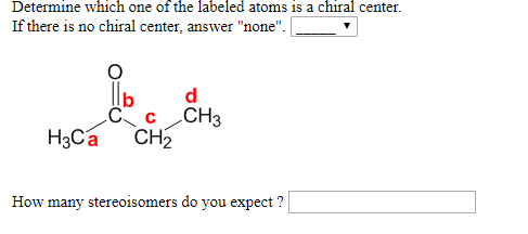 Determine which one of the labeled atoms is a chiral center If there is no chiral center, answer none 3a How many stereoisomers do you expect ?