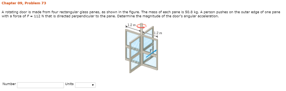 Chapter 09, Problem 73 A rotating door is made from four rectangular glass panes, as shown in the figure. The mass of each pa