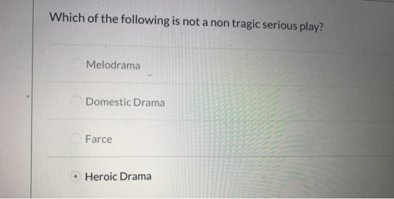 Which of the following is not a non tragic serious play? Melodrama Domestic Drama Farce • Heroic Drama