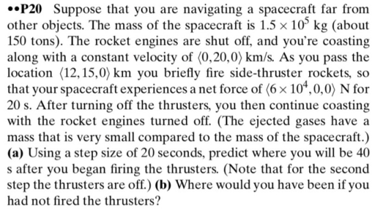 .P20 Suppose that you are navigating a spacecraft far from other objects. The mass of the spacecraft is 1.5 x 10 kg (about 15