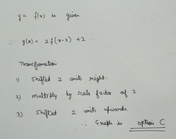 y = flas is given : g(x) = 2 f(x-2) +2 Transformation 1) shifted 2 units right. 2) multiply by scale facts of 2 3) Shifted 2