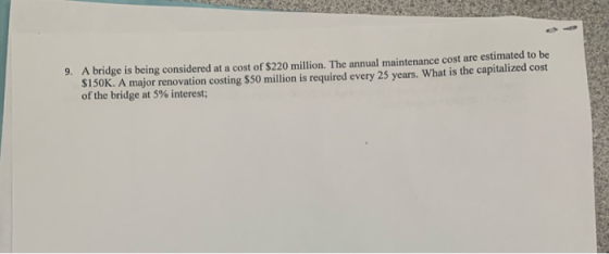 9. A bridge is being considered at a cost of $220 million. The annual maintenance cost are estimated to be SISOK. A major ren
