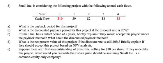 3) Small Inc. is considering the following project with the following annual cash flows. Year Cash Flow -S10 0 4 $9 $2 $3 -$5