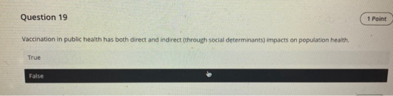 Question 19 (1 Point Vaccination in public health has both direct and indirect (through social determinants) impacts on popul