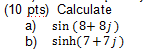 (10 pts) Calculate a) sin(8+8) b) sinh(7+7j)