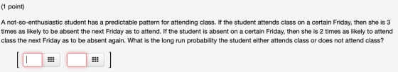 (1 point) A not-so-enthusiastic student has a predictable pattern for attending class. If the student attends class on a cert
