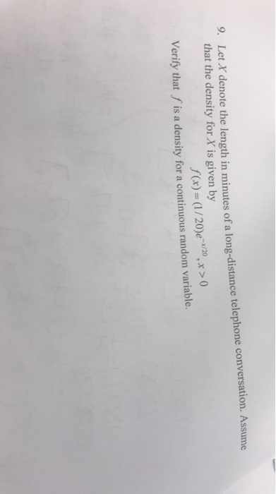 9. Let X denote the length in minutes of a long-distance telephone conversation. Assume that the density for X is given by (ax) 1/20)e-20x0 Verify that f is a density for a continuous random variable.