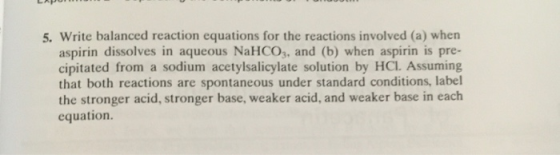 5. Write balanced reaction equations for the reactions involved (a) when aspirin dissolves in aqueous NaHCO3, and (b) when as