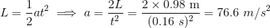 L= = at a -21 _ 2 x 0.98 m t2 (0.16 )2 = 76.6 m/s2