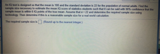 An 1Q test is designed so that the mean is 100 and the standard deviation is 22 for the population of normal adults. Find the